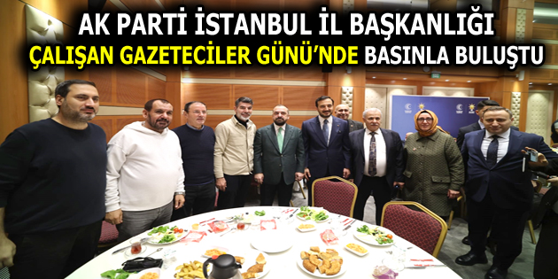 AK PARTİ İSTANBUL, ÇALIŞAN GAZETECİLER GÜNÜ’NDE BASINLA BULUŞTU
