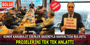 SONER KARABULUT ESENLER BASINIYLA KAHVALTIDA BULUŞTU, PROJELERİNİ ANLATTI