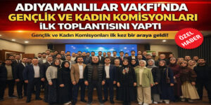 Adıyamanlılar Vakfı’nda Yeni Dönem: Gençlik ve Kadın Komisyonları Göreve Başladı