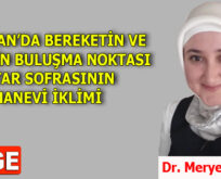 RAMAZAN’DA BEREKETİN VE BİRLİĞİN BULUŞMA NOKTASI İFTAR SOFRASININ MANEVİ İKLİMİ