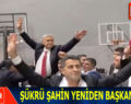ŞÜKRÜ ŞAHİN YENİDEN BAŞKAN SEÇİLDİ