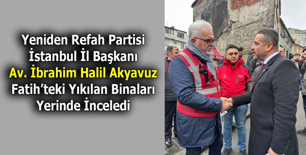 Yeniden Refah Partili Akyavuz, Fatih’teki yıkımı yerinde inceledi