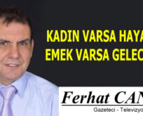 KADIN VARSA HAYAT VAR, EMEK VARSA GELECEK VAR