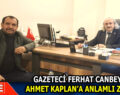 GAZETECİ FERHAT CANBEY’DEN AHMET KAPLAN’A ANLAMLI ZİYARET