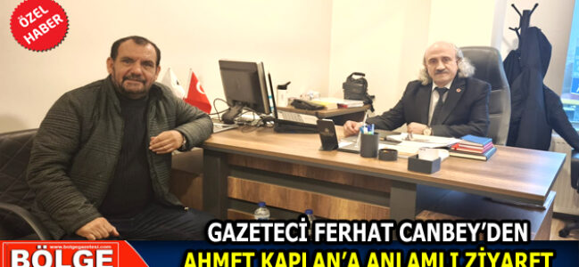 GAZETECİ FERHAT CANBEY’DEN AHMET KAPLAN’A ANLAMLI ZİYARET