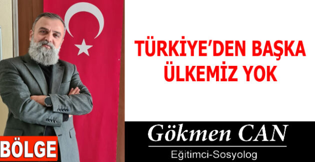 TÜRKİYE’DEN BAŞKA ÜLKEMİZ YOK