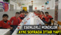 ESENLERLİ MİNİKLER AYNI SOFRADA İFTAR YAPTI