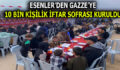 ESENLER’DEN GAZZE’YE 10 BİN KİŞİLİK İFTAR SOFRASI KURULDU