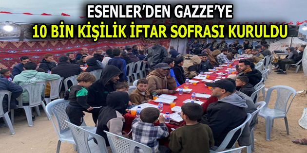 ESENLER’DEN GAZZE’YE 10 BİN KİŞİLİK İFTAR SOFRASI KURULDU