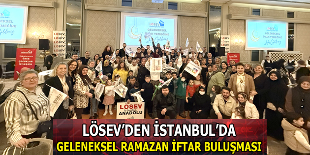 LÖSEV’DEN İSTANBUL’DA GELENEKSEL RAMAZAN İFTAR BULUŞMASI