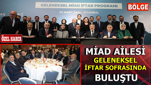 MİAD AİLESİ GELENEKSEL İFTAR SOFRASINDA BULUŞTU