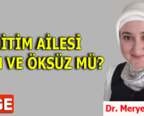 EĞİTİM AİLESİ YETİM VE ÖKSÜZ MÜ?