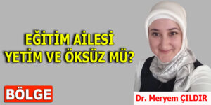 EĞİTİM AİLESİ YETİM VE ÖKSÜZ MÜ?