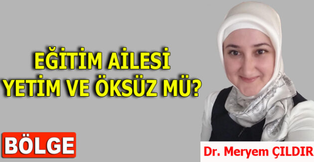 EĞİTİM AİLESİ YETİM VE ÖKSÜZ MÜ?