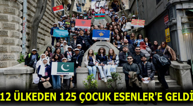 12 ÜLKEDEN 125 ÇOCUK ESENLER’E GELDİ