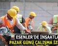 ESENLER’DE İNŞAATLARA PAZAR GÜNÜ İZİN YOK