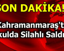 Kahramanmaraş’ta Okulda Silahlı Saldırı!