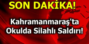 Kahramanmaraş’ta Okulda Silahlı Saldırı!