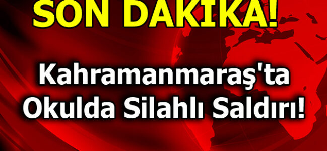 Kahramanmaraş’ta Okulda Silahlı Saldırı!