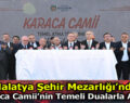 MALATYA ŞEHİR MEZARLIĞI KARACA CAMİİ’NİN TEMEL ATMA TÖRENİ GERÇEKLEŞTİRİLDİ