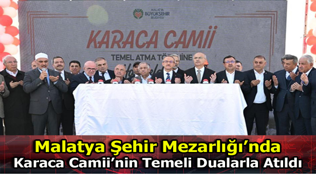 MALATYA ŞEHİR MEZARLIĞI KARACA CAMİİ’NİN TEMEL ATMA TÖRENİ GERÇEKLEŞTİRİLDİ
