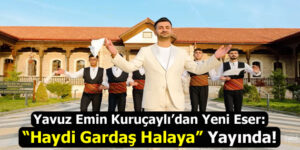 Yavuz Emin Kuruçaylı ”Haydi Gardaş Halaya” ile Müzik Piyasasına Hızlı Giriş Yaptı