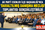 AK PARTİ ESENLER İLÇE BAŞKANLIĞI’NCA ”DARALTILMIŞ DANIŞMA MECLİSİ” TOPLANTISI GERÇEKLEŞTİRİLDİ