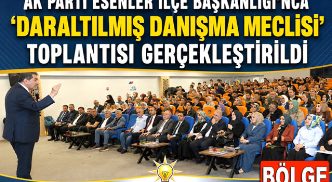 AK PARTİ ESENLER İLÇE BAŞKANLIĞI’NCA ”DARALTILMIŞ DANIŞMA MECLİSİ” TOPLANTISI GERÇEKLEŞTİRİLDİ
