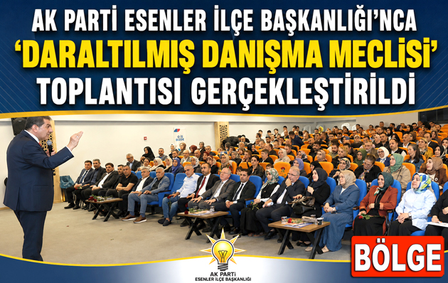 AK PARTİ ESENLER İLÇE BAŞKANLIĞI’NCA ”DARALTILMIŞ DANIŞMA MECLİSİ” TOPLANTISI GERÇEKLEŞTİRİLDİ