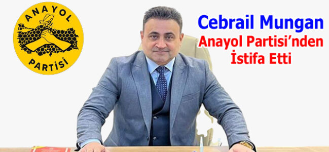 Cebrail Mungan Anayol Partisi’nden İstifa Etti