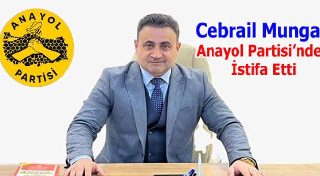 Cebrail Mungan Anayol Partisi’nden İstifa Etti