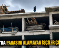 PARASINI ALAMAYAN İŞÇİLER ÇATIYA ÇIKTI