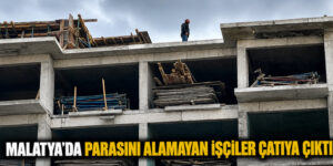 PARASINI ALAMAYAN İŞÇİLER ÇATIYA ÇIKTI