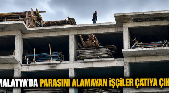 PARASINI ALAMAYAN İŞÇİLER ÇATIYA ÇIKTI