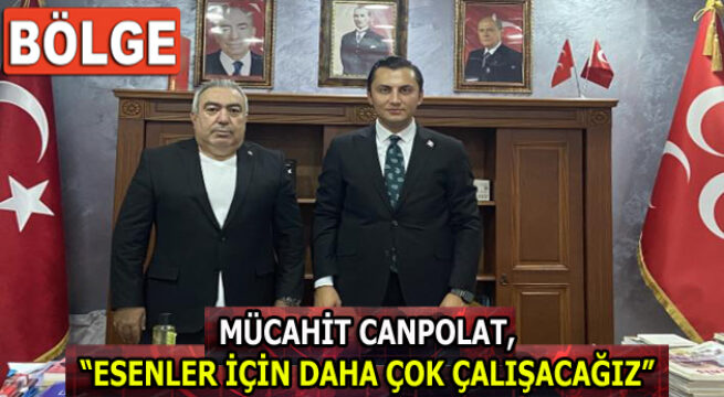MÜCAHİT CANPOLAT, “ESENLER İÇİN DAHA ÇOK ÇALIŞACAĞIZ”