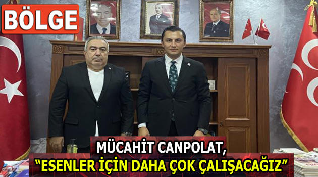 MÜCAHİT CANPOLAT, “ESENLER İÇİN DAHA ÇOK ÇALIŞACAĞIZ”