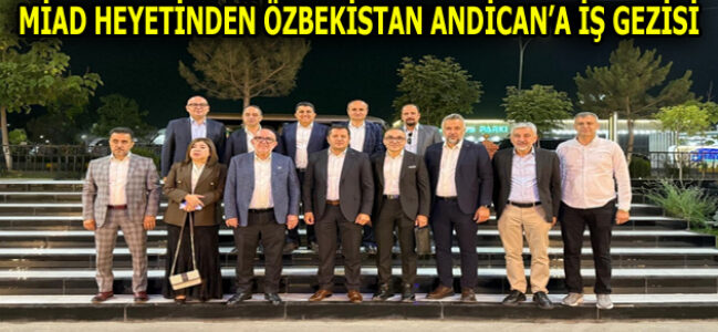 MİAD HEYETİNDEN ÖZBEKİSTAN ANDİCAN’A İŞ GEZİSİ