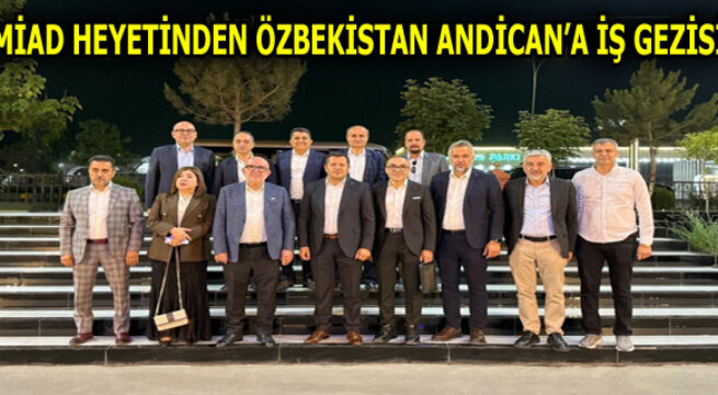 MİAD HEYETİNDEN ÖZBEKİSTAN ANDİCAN’A İŞ GEZİSİ