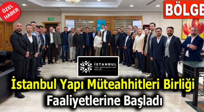 İstanbul Yapı Müteahhitleri Birliği Faaliyetlerine Başladı