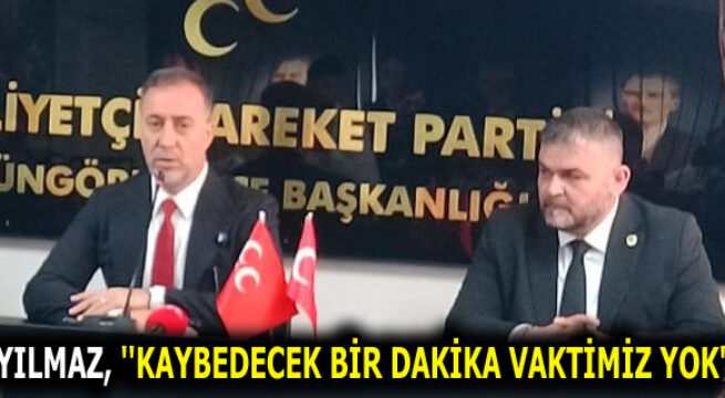 YILMAZ, ”KAYBEDECEK BİR DAKİKA VAKTİMİZ YOK”