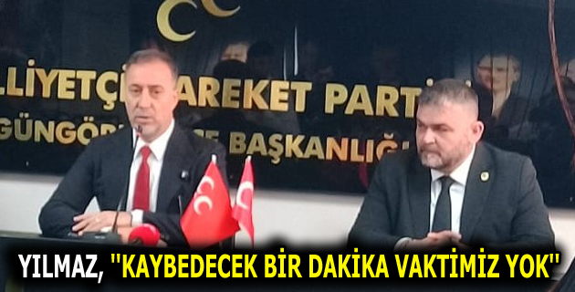 YILMAZ, ”KAYBEDECEK BİR DAKİKA VAKTİMİZ YOK”