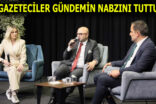 GAZETECİLER GÜNDEMİN NABZINI TUTTU