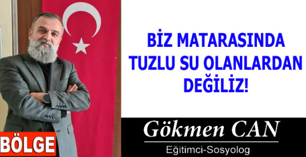 BİZ MATARASINDA TUZLU SU OLANLARDAN DEĞİLİZ!