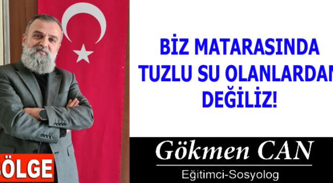 BİZ MATARASINDA TUZLU SU OLANLARDAN DEĞİLİZ!