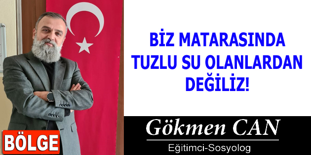 BİZ MATARASINDA TUZLU SU OLANLARDAN DEĞİLİZ!