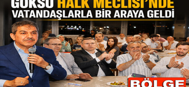 GÖKSU HALK MECLİSİ’NDE VATANDAŞLARLA BİR ARAYA GELDİ