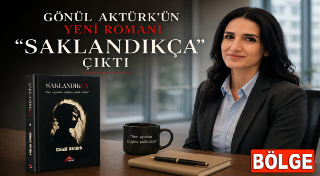 GÖNÜL AKTÜRK’ÜN YENİ ROMANI “SAKLANDIKÇA” ÇIKTI