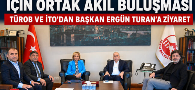 TÜROB VE İTO’DAN BAŞKAN ERGÜN TURAN’A ZİYARET