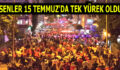 ESENLER 15 TEMMUZ’DA TEK YÜREK OLDU!