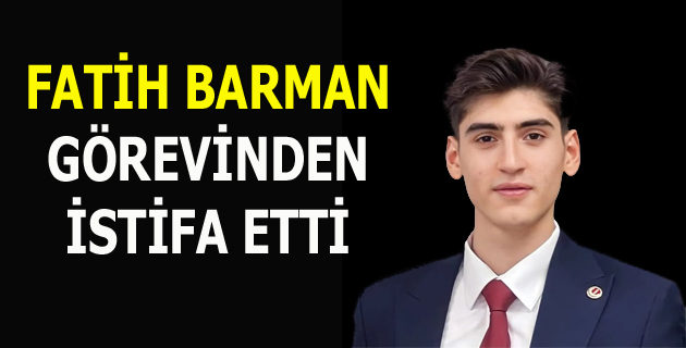 FATİH BARMAN GÖREVİNDEN AYRILDI